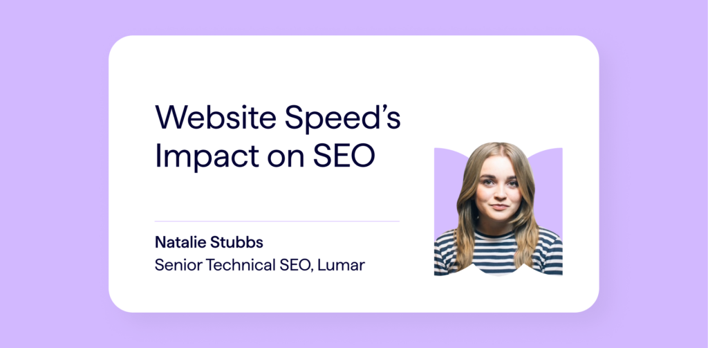 SEO Blog Article Banner - Website Speed's Impact on SEO - by Natalie Stubbs, senior technical SEO at Lumar